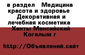  в раздел : Медицина, красота и здоровье » Декоративная и лечебная косметика . Ханты-Мансийский,Когалым г.